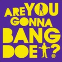 Are you gonna bang doe?
