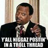 Yall Niggas Postin' In a Troll Thread Yall Niggas Postin' In a Troll Thread