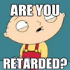 Are you retarded? Are you retarded?