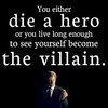 You Either Die A Hero, Or You Live Long Enough To See Yourself Become The Villain