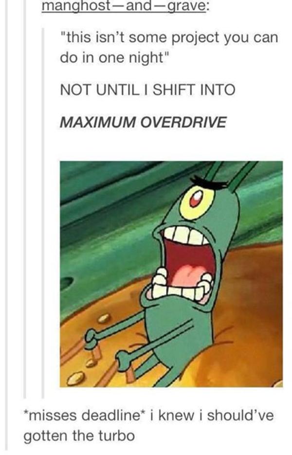 HERE COMES THE DEADLINE Not When I Shift Into Maximum Overdrive
