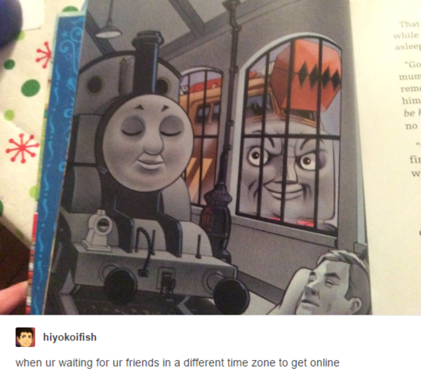 What If People From Different Cultures >> when ur waiting for ur friends in a different time zone to get online | Thomas the Tank Engine ... What If People From Different Cultures >> when ur waiting for ur friends in a different time zone to get online | Thomas the Tank Engine ...