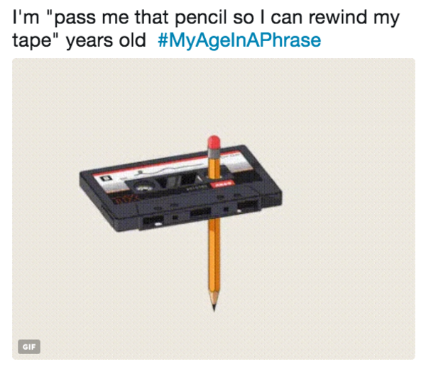 I'm "pass me that pencil so I can rewind my tape" years old MyAgeInAPhrase MyAgeInAPhrase