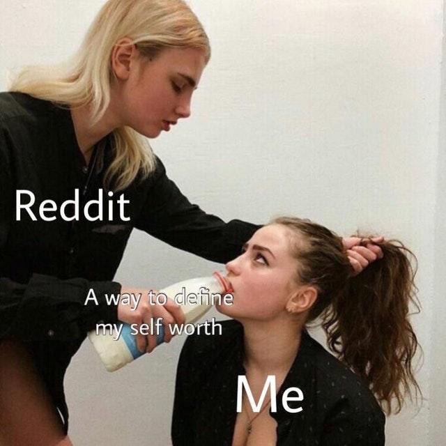 Reddit / A way to define my self worth / Me Forced to Drink Milk