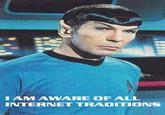 I am aware of all Internet traditions