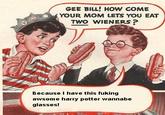 Gee Bill how come your mom﻿ lets you eat two wieners?