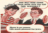 Gee Bill how come your mom﻿ lets you eat two wieners?