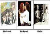 What I Watched / What I Expected / What I Got