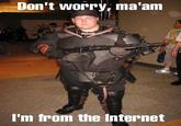 Don't Worry, I'm From the Internet