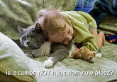 Is it can be hugs tiem now plees?