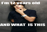 I'm Twelve Years Old and What is This?
