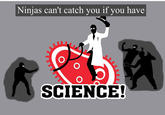 Ninjas Can't Catch You If...