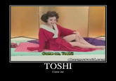 Come on, Toshi