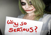 Why So Serious?