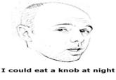 I Could Eat A Knob At Night