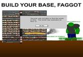 BUILD YOUR BASE, FAGGOT