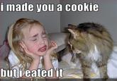 I Made You a Cookie, But I Eated It
