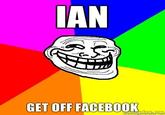 Ian, get off facebook