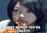 Why Would You Do That ?
