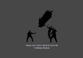 Ninjas Can't Catch You If...