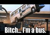 Bitch I'm a Bus