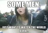 Some Men Just Want to Watch the World Burn