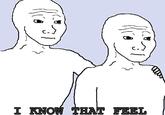 I Know That Feel Bro
