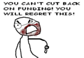 YOU CAN'T CUT BACK ON FUNDING! YOU WILL REGRET THIS!
