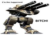 I'm the Juggernaut BITCH! Command & Conquer 3: Kane's Wrath Command & Conquer: Red Alert 3 Command & Conquer 4: Tiberian Twilight Command & Conquer: Tiberian Sun Command & Conquer: Red Alert 2 Command & Conquer 3: Tiberium Wars Juggernaut mecha weapon robot machine