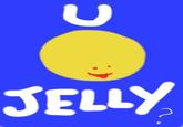 U Jelly?