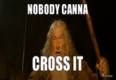 Nobody Canna Cross It