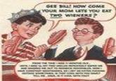 Gee Bill how come your mom﻿ lets you eat two wieners?