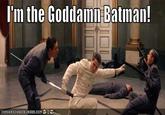 I'm The Goddamn Batman