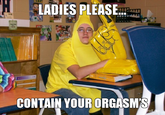 Ladies, Please, Contain Your Orgasms