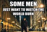 Some Men Just Want to Watch the World Burn