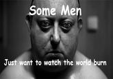 Some Men Just Want to Watch the World Burn