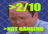 2/10 Would Not Bang