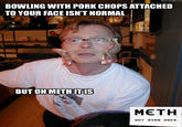 X isn't normal, but on Meth it is