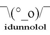 I Dunno LOL ¯\(°_o)/¯