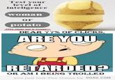 Are you retarded?