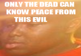 Only The Dead Can Know Peace From This Evil