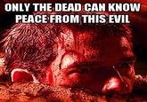 Only The Dead Can Know Peace From This Evil