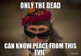 Only The Dead Can Know Peace From This Evil