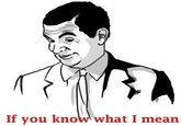 If You Know What I Mean/Mr. Bean rage face