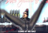 COME AT ME BRO