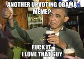 ANOTHER UPVOTING OBAMA MEME? FUCK IT I LOVE THAT GUY quickmeme.com