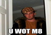 U WOT M8