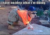 I Have No Idea What I'm Doing