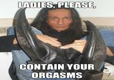 Ladies, Please, Contain Your Orgasms