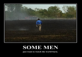 Some Men Just Want to Watch the World Burn